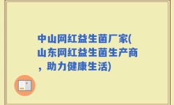 中山网红益生菌厂家(山东网红益生菌生产商，助力健康生活)