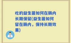 吃的益生菌如何在肠内长期保留(益生菌如何留在肠内，保持长期效果)