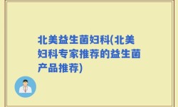 北美益生菌妇科(北美妇科专家推荐的益生菌产品推荐)