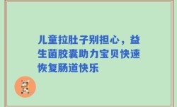 儿童拉肚子别担心，益生菌胶囊助力宝贝快速恢复肠道快乐