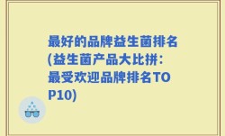 最好的品牌益生菌排名(益生菌产品大比拼：最受欢迎品牌排名TOP10)