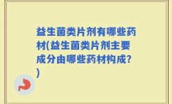 益生菌类片剂有哪些药材(益生菌类片剂主要成分由哪些药材构成？)