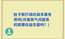 肚子胀打嗝吃益生菌有用吗(改善胀气问题真的需要吃益生菌吗？)