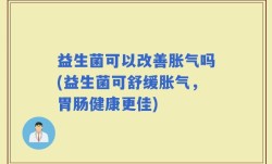 益生菌可以改善胀气吗(益生菌可舒缓胀气，胃肠健康更佳)