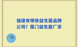 福建有哪些益生菌品牌公司？厦门益生菌厂家