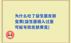 为什么吃了益生菌皮肤变黄(益生菌摄入过量可能导致皮肤黄变)