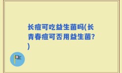 长痘可吃益生菌吗(长青春痘可否用益生菌？)