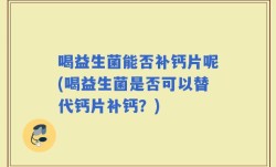 喝益生菌能否补钙片呢(喝益生菌是否可以替代钙片补钙？)