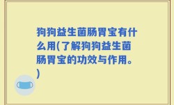 狗狗益生菌肠胃宝有什么用(了解狗狗益生菌肠胃宝的功效与作用。)