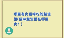 哪里有卖猫咪吃的益生菌(猫咪益生菌在哪里卖？)