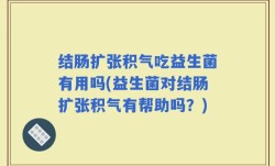 结肠扩张积气吃益生菌有用吗(益生菌对结肠扩张积气有帮助吗？)