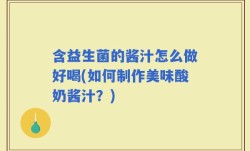 含益生菌的酱汁怎么做好喝(如何制作美味酸奶酱汁？)
