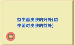益生菌皮肤的好处(益生菌对皮肤的益处)