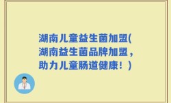 湖南儿童益生菌加盟(湖南益生菌品牌加盟，助力儿童肠道健康！)