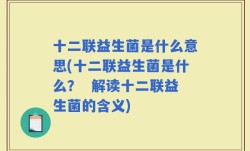 十二联益生菌是什么意思(十二联益生菌是什么？  解读十二联益生菌的含义)