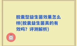 胶囊型益生菌效果怎么样(胶囊益生菌真的有效吗？评测解析)