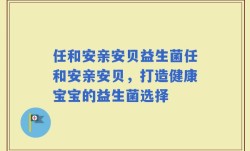 任和安亲安贝益生菌任和安亲安贝，打造健康宝宝的益生菌选择