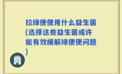 拉绿便便用什么益生菌(选择这些益生菌或许能有效缓解绿便便问题)