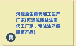 河源益生菌代加工生产厂家(河源优质益生菌代工厂家，专注生产健康菌产品)