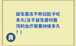 益生菌冻干粉拉肚子吃多久(冻干益生菌对腹泻的治疗需要持续多久？)