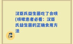 汉臣氏益生菌吃了会咳(咳嗽患者必看：汉臣氏益生菌的正确食用方法