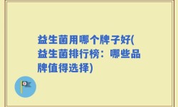 益生菌用哪个牌子好(益生菌排行榜：哪些品牌值得选择)
