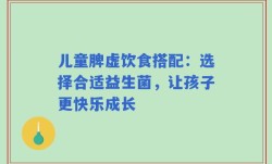 儿童脾虚饮食搭配：选择合适益生菌，让孩子更快乐成长