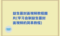 益生菌封面视频教程图片(学习自制益生菌封面视频的简易教程)