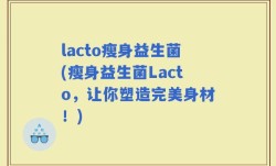 lacto瘦身益生菌(瘦身益生菌Lacto，让你塑造完美身材！)