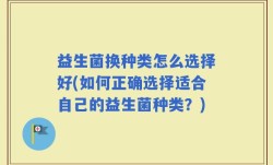 益生菌换种类怎么选择好(如何正确选择适合自己的益生菌种类？)