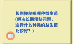 长期便秘喝哪种益生菌(解决长期便秘问题，选择什么种类的益生菌比较好？)