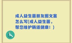 成人益生菌朋友圈文案怎么写(成人益生菌，帮您维护肠道健康！)