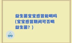 益生菌宝宝感冒能喝吗(宝宝感冒期间可否喝益生菌？)
