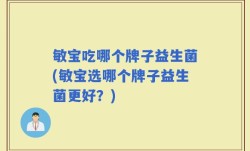 敏宝吃哪个牌子益生菌(敏宝选哪个牌子益生菌更好？)