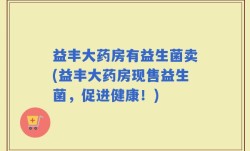 益丰大药房有益生菌卖(益丰大药房现售益生菌，促进健康！)
