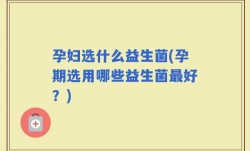 孕妇选什么益生菌(孕期选用哪些益生菌最好？)