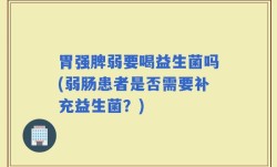 胃强脾弱要喝益生菌吗(弱肠患者是否需要补充益生菌？)