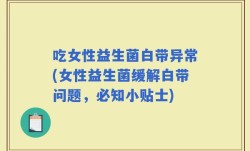 吃女性益生菌白带异常(女性益生菌缓解白带问题，必知小贴士)