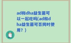 ad和dha益生菌可以一起吃吗(ad和dha益生菌可否同时使用？)