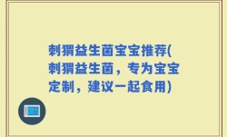 刺猬益生菌宝宝推荐(刺猬益生菌，专为宝宝定制，建议一起食用)