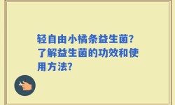 轻自由小橘条益生菌？了解益生菌的功效和使用方法？
