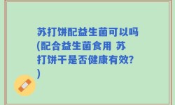 苏打饼配益生菌可以吗(配合益生菌食用 苏打饼干是否健康有效？)
