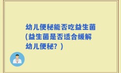 幼儿便秘能否吃益生菌(益生菌是否适合缓解幼儿便秘？)