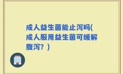 成人益生菌能止泻吗(成人服用益生菌可缓解腹泻？)