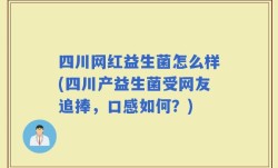 四川网红益生菌怎么样(四川产益生菌受网友追捧，口感如何？)