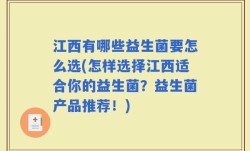 江西有哪些益生菌要怎么选(怎样选择江西适合你的益生菌？益生菌产品推荐！)
