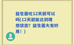 益生菌吃12天就可以吗(12天就能达到理想状态？益生菌大有妙用！)