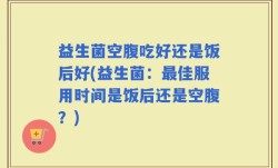 益生菌空腹吃好还是饭后好(益生菌：最佳服用时间是饭后还是空腹？)