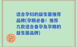 适合孕妇的益生菌推荐品牌(孕期必备！推荐几款适合备孕及孕期的益生菌品牌)