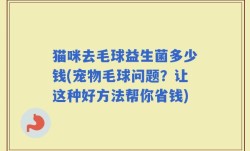 猫咪去毛球益生菌多少钱(宠物毛球问题？让这种好方法帮你省钱)
